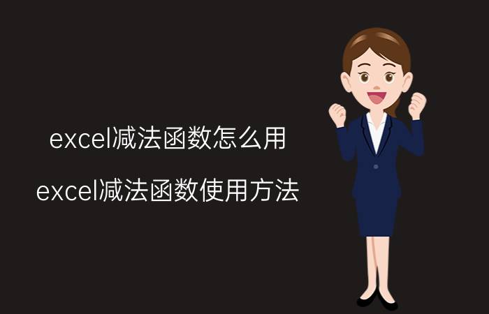 excel减法函数怎么用 excel减法函数使用方法